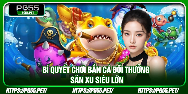 Bí quyết chơi bắn cá đổi thưởng săn xu siêu lớn