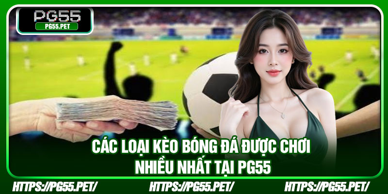 Các loại kèo bóng đá được chơi nhiều nhất tại PG55