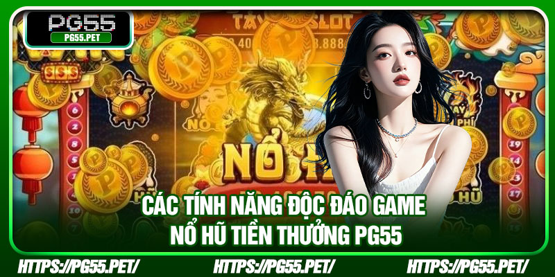 Các tính năng độc đáo game nổ hũ tiền thưởng PG55