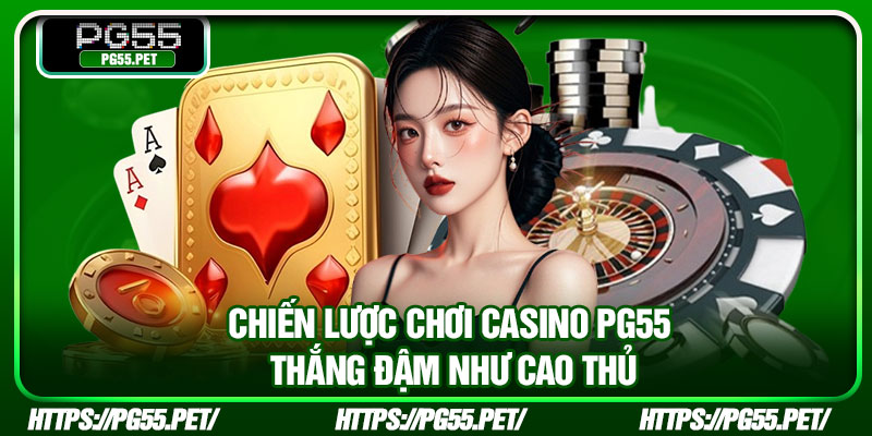 Chiến lược chơi Casino PG55 thắng đậm như cao thủ