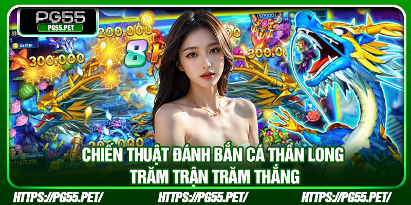 Chiến thuật đánh bắn cá Thần Long trăm trận trăm thắng