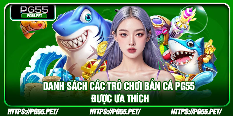 Danh sách các trò chơi bắn cá PG55 được ưa thích