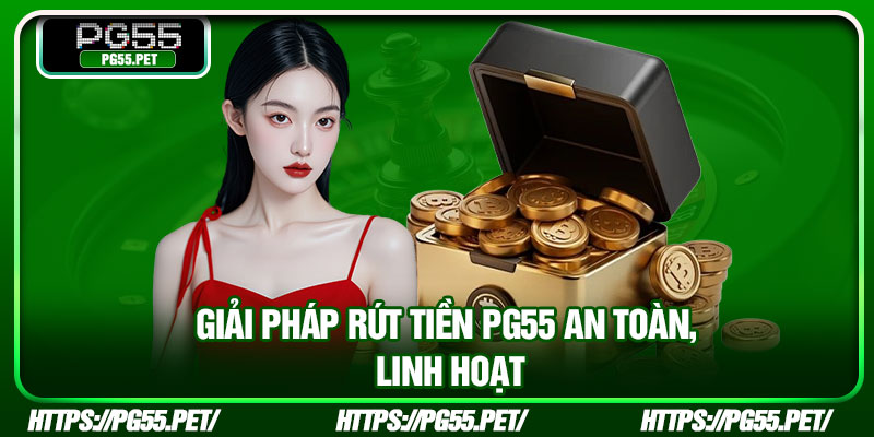 Giải pháp rút tiền PG55 an toàn, linh hoạt