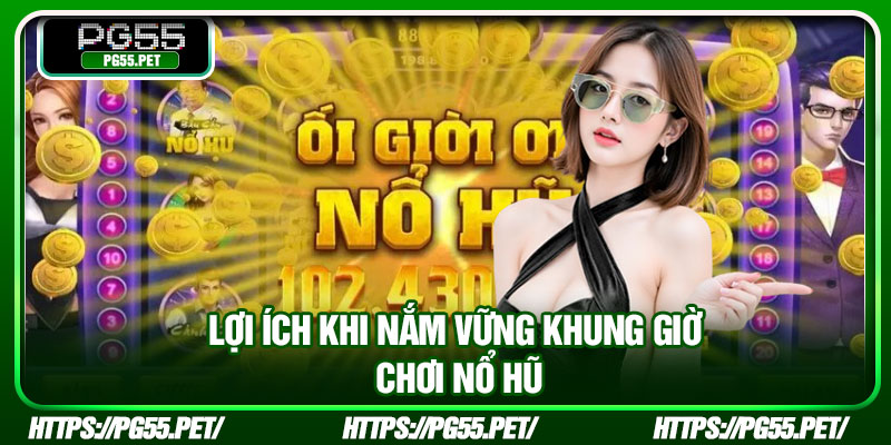 Lợi ích khi nắm vững khung giờ chơi nổ hũ