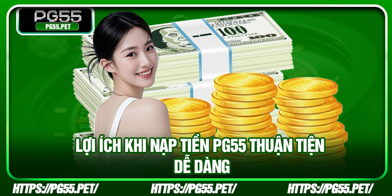Lợi ích khi nạp tiền PG55 thuận tiện dễ dàng