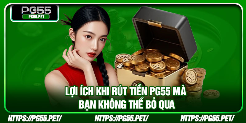 Lợi ích khi rút tiền PG55 mà bạn không thể bỏ qua