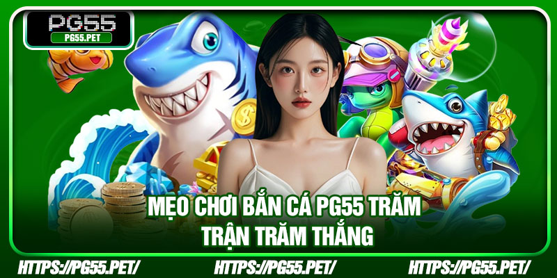 Mẹo chơi bắn cá PG55 trăm trận trăm thắng