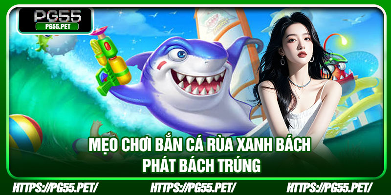Mẹo chơi bắn cá Rùa Xanh bách phát bách trúng