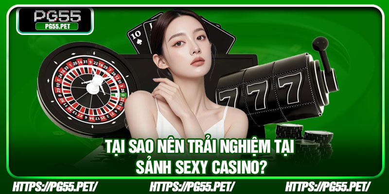Tại sao nên trải nghiệm tại sảnh Sexy Casino?