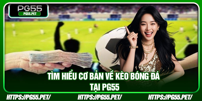 Tìm hiểu cơ bản về kèo bóng đá tại PG55