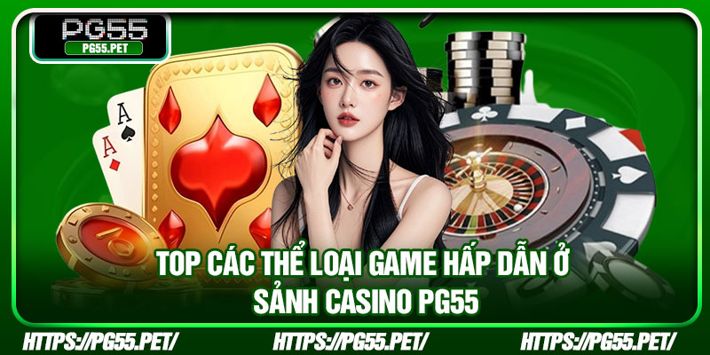 Top các thể loại game hấp dẫn ở sảnh Casino PG55